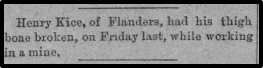 Newspaper clipping: Henry Kice, of Flanders, had his thigh bone broken, on Friday last, while working in a mine.