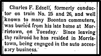 Charles F. Edsell, formerly conductor on train No. 25 and 26, and well known to many Boonton commuters, was buried from his late home at Morristown on Tuesday. Since leaving the railroad he has resided in Morristown, being engaged in the auto accessory business.