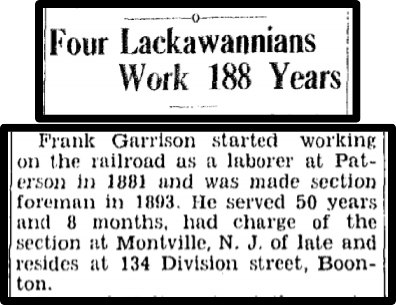 Frank Garrison started working on the railroad as a laborer at Paterson in 1881 and was made section foreman in 1893. He served 50 years and 8 months, had charge of the section at Montville of late and resides at 134 Division St., Boonton.