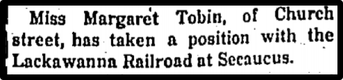Miss Margaret Tobin, of Church street, has tkane a position with the Lackawanna Railroad at Secaucus.