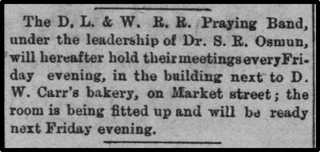 The D. L. & W. R. It. Praying Band, under the leadership of Dr. S. R. Osmun, will hereafter hold their meetings every Fri. day evening, in the building next to D. W. Carr's bakery, on Market street; the room is being fitted up and will be ready next Friday evening. 