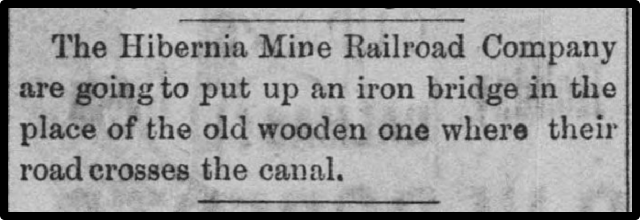 The Hibernia Mine Railroad Company are going to put up an iron bridge in the place of the old wooden one where their road crosses the canal. 