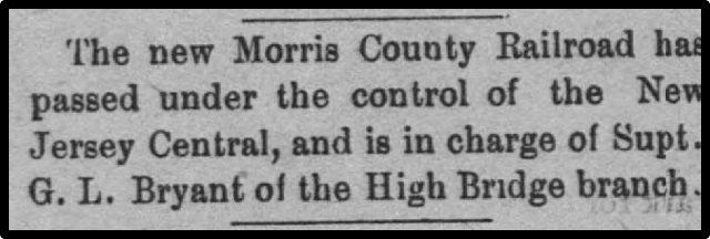 The new Morris County Railroad has passed under the control of New Jersey Central, and is in charge of Supt. G. L. Bryantt of the High Bridge branch.
