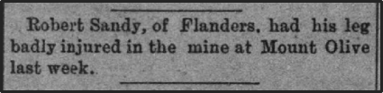 Newspaper clipping: Robert Sandy, of Flanders, had his leg bandly injured in the mine at Mount Olive last week.
