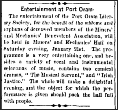 Newspaper clipping: The entertainment of the Port Oram Literary Society, for the benefit of the widows and orphans of deceased members of the Miners' and Mechanics' Benevolent Association, will be held ni Miners' and Mechanics' Hall on Saturday evening.