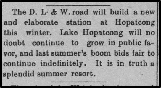 The D. L. & W. road will build a new and elaborate station at Hopatcong this winter. Lake Hopatcong will no doubt continue to grow in public favor, and last summer's boom bids fair to continue indefinitely. It is in truth a splendid summer resort. 