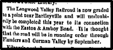 The Longwood Valley Railroad is now graded to a point near Bartleyville and will undoubtedly be completed this year to its connection with the Easten & Amboy Road.