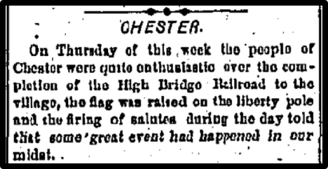 On Thursday of this week the people of Chester were quite enthusiastic over the completion of the High Bridge Railroad to the village, the flag was raised on the liberty pole and the firing of salutes during the day told that some great event had happened in our midst.